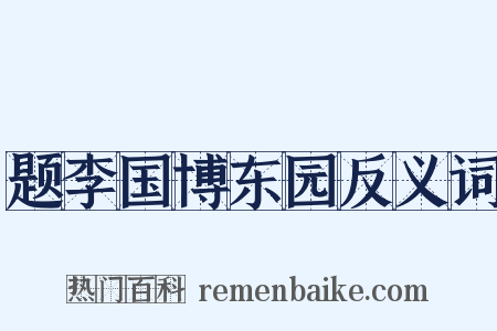 题李国博东园反义词是什么意思的图片